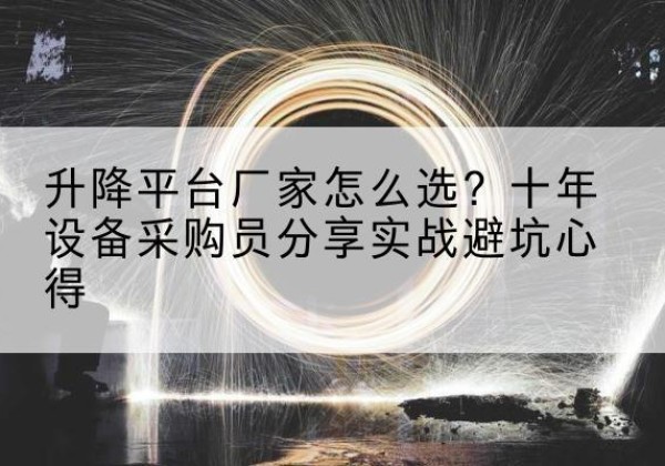 深州升降平台厂家-怎么选？十年设备采购员分享实战避坑心得