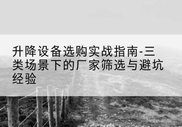 深州移动式升降机厂家推荐-升降设备选购实战指南-三类场景下的厂家筛选与避坑经验