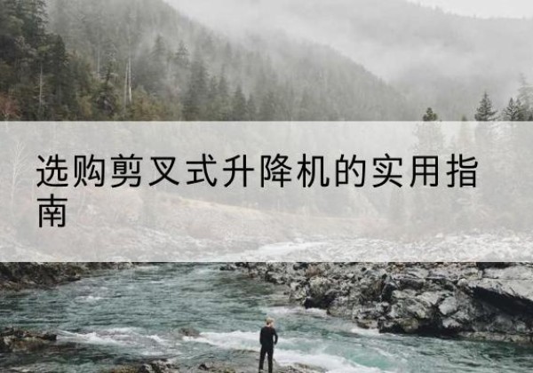 深州剪叉式升降机怎么选-选购剪叉式升降机的实用指南